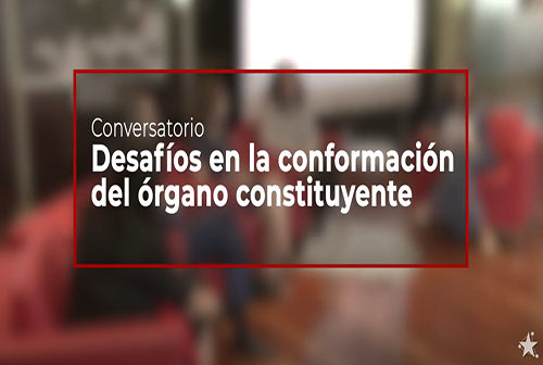 Conversatorio “Desafíos en la conformación del Órgano Constituyente” - Diálogo Ciudadano.